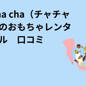 cha cha cha（チャチャチャ）のおもちゃレンタル　口コミ