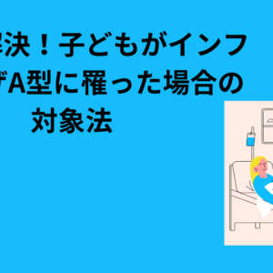 これで解決！子どもがインフルエンザA型に罹った場合の対象法