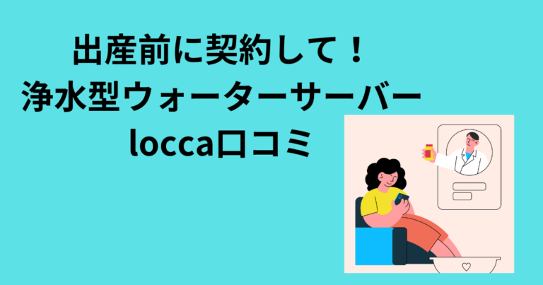 出産前に契約して！浄水型ウォーターサーバーlocca口コミ